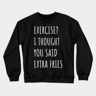 Exercise? I thought you said extra fries Crewneck Sweatshirt